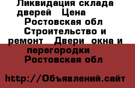 Ликвидация склада дверей › Цена ­ 500 - Ростовская обл. Строительство и ремонт » Двери, окна и перегородки   . Ростовская обл.